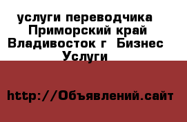 услуги переводчика - Приморский край, Владивосток г. Бизнес » Услуги   